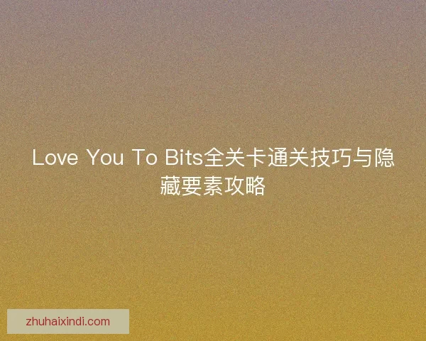 Love You To Bits全关卡通关技巧与隐藏要素攻略