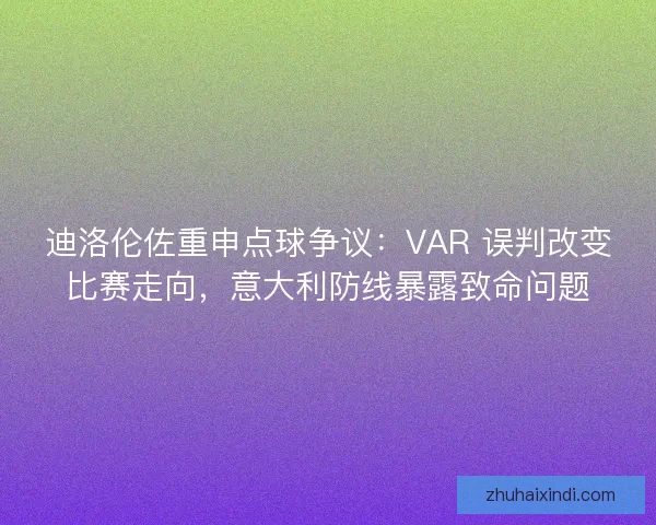 迪洛伦佐重申点球争议：VAR 误判改变比赛走向，意大利防线暴露致命问题