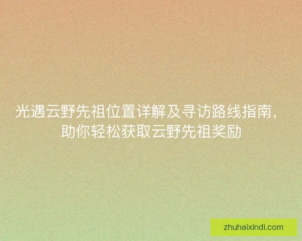 光遇云野先祖位置详解及寻访路线指南，助你轻松获取云野先祖奖励