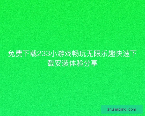 免费下载233小游戏畅玩无限乐趣快速下载安装体验分享