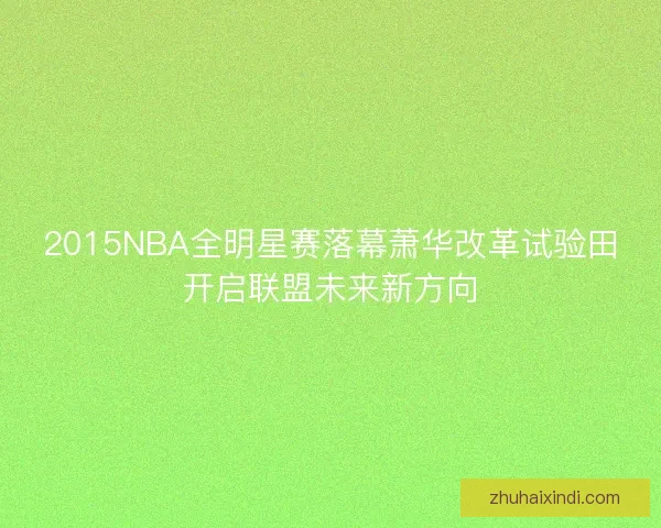 2015NBA全明星赛落幕萧华改革试验田开启联盟未来新方向