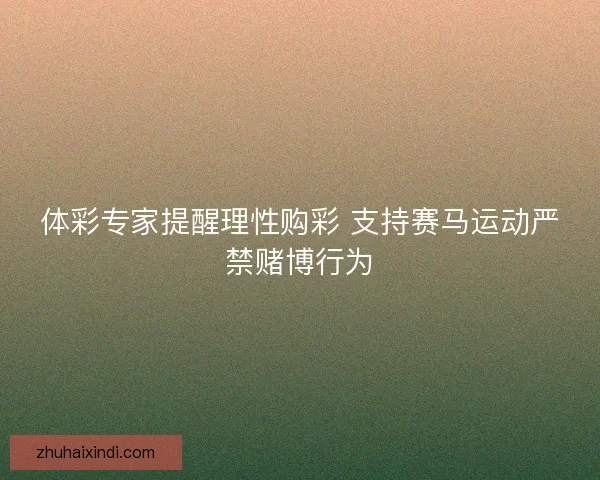 体彩专家提醒理性购彩 支持赛马运动严禁赌博行为
