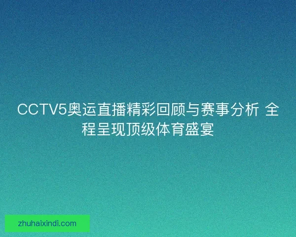 CCTV5奥运直播精彩回顾与赛事分析 全程呈现顶级体育盛宴