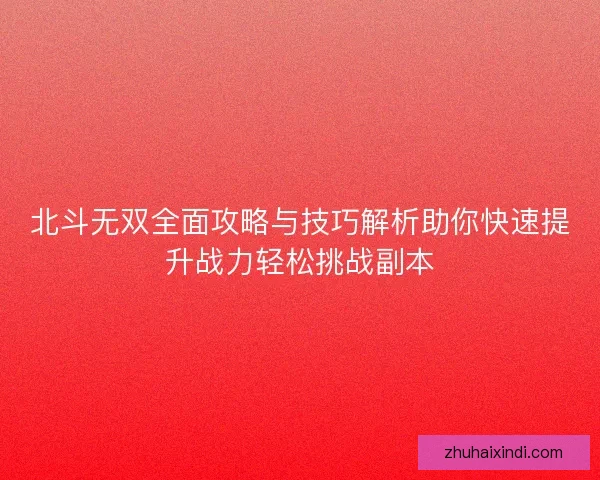 北斗无双全面攻略与技巧解析助你快速提升战力轻松挑战副本