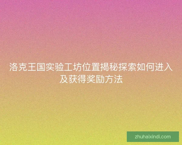 洛克王国实验工坊位置揭秘探索如何进入及获得奖励方法