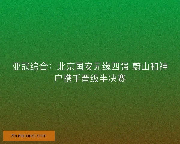 亚冠综合：北京国安无缘四强 蔚山和神户携手晋级半决赛