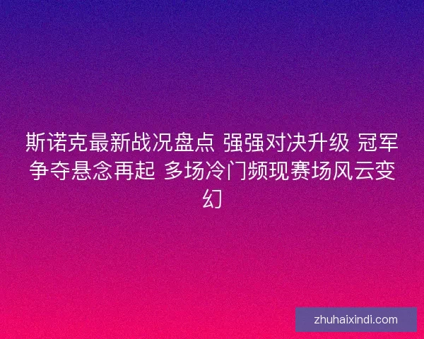 斯诺克最新战况盘点 强强对决升级 冠军争夺悬念再起 多场冷门频现赛场风云变幻