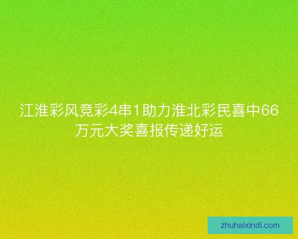 江淮彩风竞彩4串1助力淮北彩民喜中66万元大奖喜报传递好运