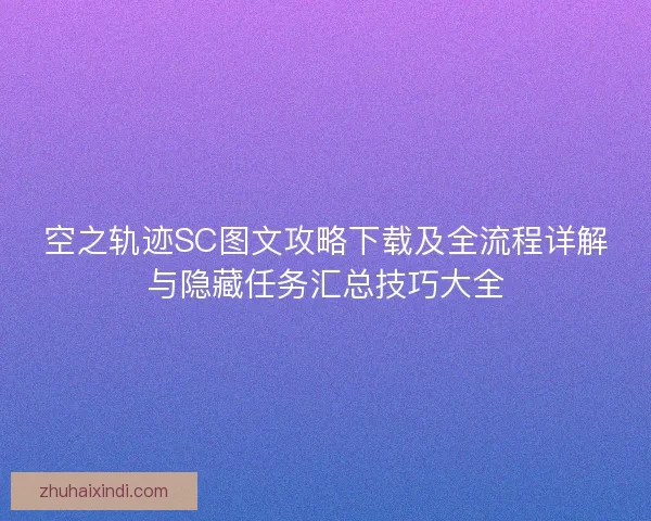 空之轨迹SC图文攻略下载及全流程详解与隐藏任务汇总技巧大全 空之轨迹SC图文攻略下载及全流程详解与隐藏任务汇总技巧大全