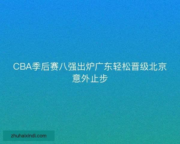 CBA季后赛八强出炉广东轻松晋级北京意外止步