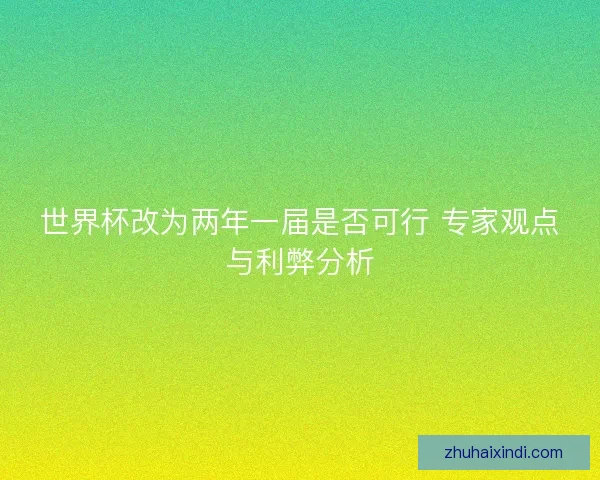 世界杯改为两年一届是否可行 专家观点与利弊分析 世界杯改为两年一届是否可行 专家观点与利弊分析