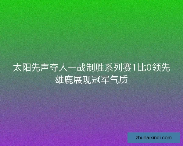太阳先声夺人一战制胜系列赛1比0领先雄鹿展现冠军气质