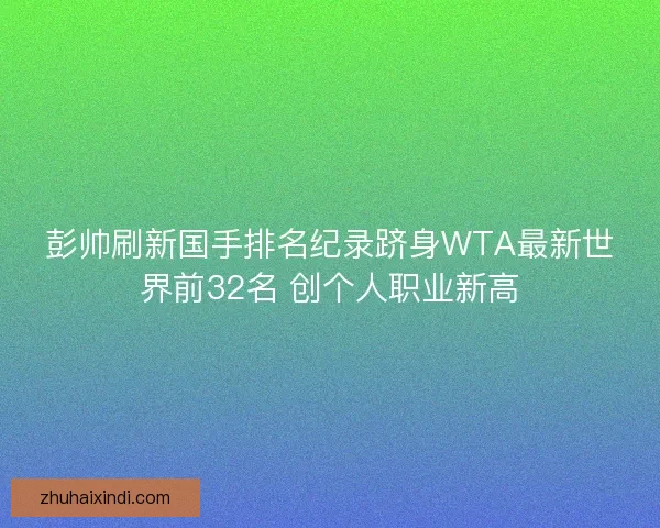 彭帅刷新国手排名纪录跻身WTA最新世界前32名 创个人职业新高