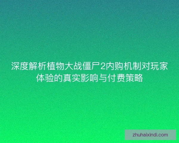 深度解析植物大战僵尸2内购机制对玩家体验的真实影响与付费策略