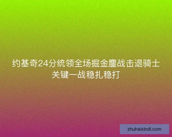 约基奇24分统领全场掘金鏖战击退骑士关键一战稳扎稳打