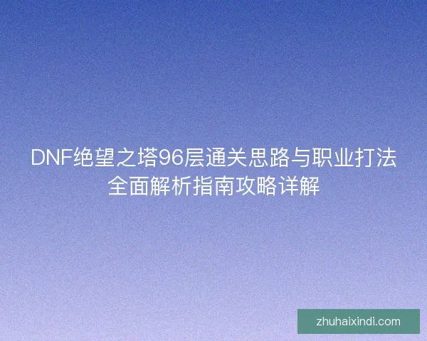DNF绝望之塔96层通关思路与职业打法全面解析指南攻略详解