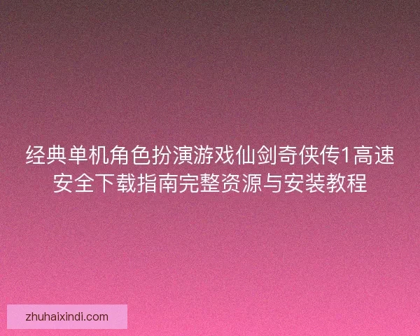 经典单机角色扮演游戏仙剑奇侠传1高速安全下载指南完整资源与安装教程 经典单机角色扮演游戏仙剑奇侠传1高速安全下载指南完整资源与安装教程