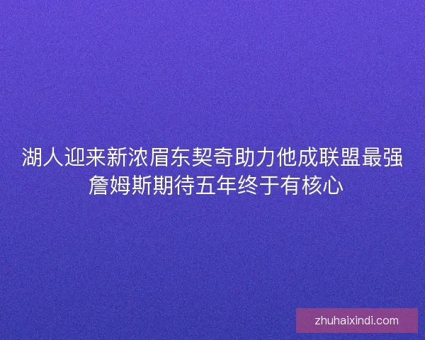 湖人迎来新浓眉东契奇助力他成联盟最强 詹姆斯期待五年终于有核心