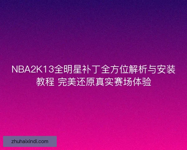 NBA2K13全明星补丁全方位解析与安装教程 完美还原真实赛场体验