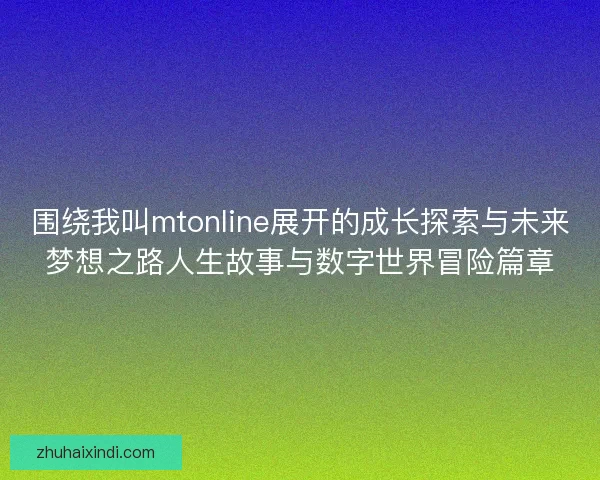 围绕我叫mtonline展开的成长探索与未来梦想之路人生故事与数字世界冒险篇章