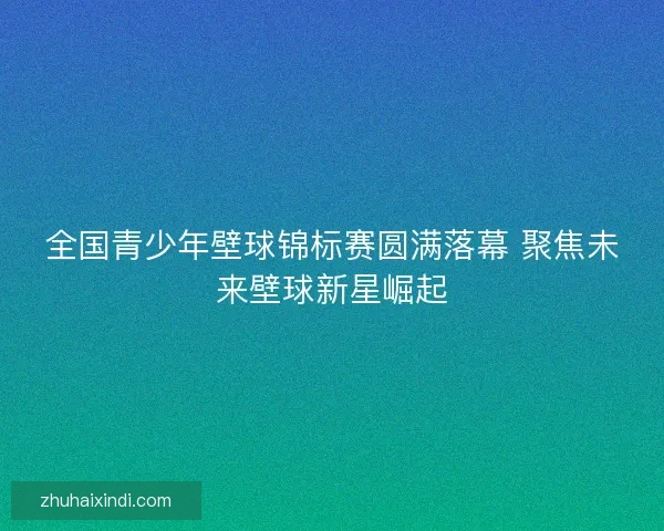全国青少年壁球锦标赛圆满落幕 聚焦未来壁球新星崛起